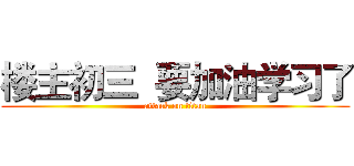楼主初三  要加油学习了 (attack on titan)