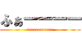 ふぁーーーー (faaaaaaaaaaa)