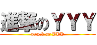 進撃のＹＹＹ (attack on YYY)