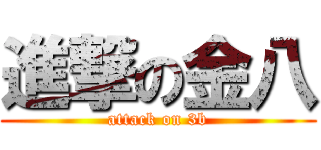 進撃の金八 (attack on 3b)