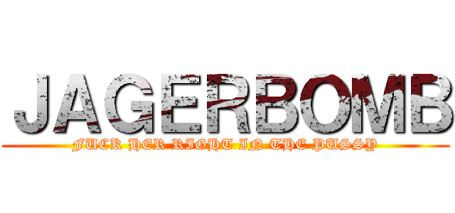 ＪＡＧＥＲＢＯＭＢ (FUCK HER RIGHT IN THE PUSSY)