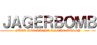 ＪＡＧＥＲＢＯＭＢ (FUCK HER RIGHT IN THE PUSSY)