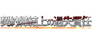 契約締結上の過失責任 (The negligence liability on a conclusion of a contract )