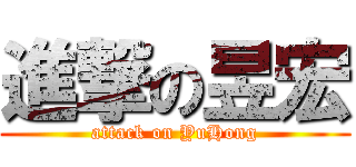 進撃の昱宏 (attack on YuHong)