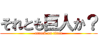 それとも巨人か？ (attack on titan)