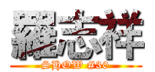 羅志祥 (SHOW #30)