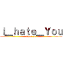 Ｉ＿ｈａｔｅ＿Ｙｏｕ (Thank you)