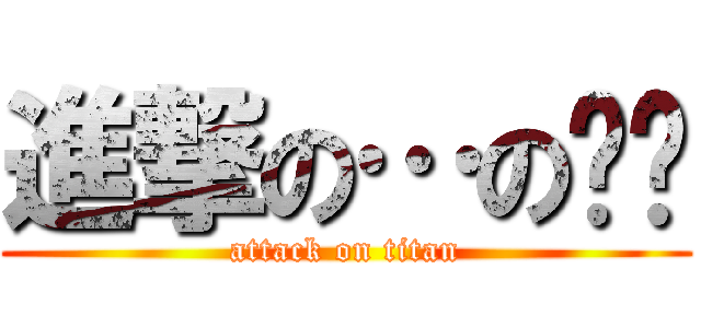 進撃の…の‼︎ (attack on titan)