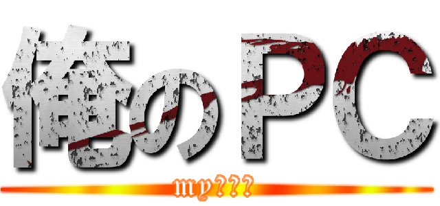 俺のＰＣ (my　ｐｃ)