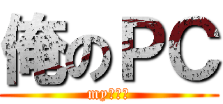 俺のＰＣ (my　ｐｃ)
