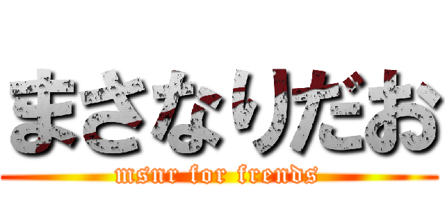まさなりだお (msnr for frends)