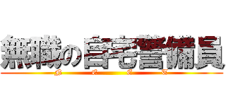 無職の自宅警備員 (N           E           E           T)