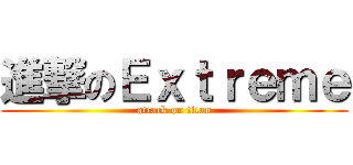 進撃のＥｘｔｒｅｍｅ (attack on titan)