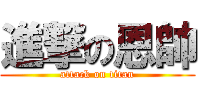 進撃の恩帥 (attack on titan)