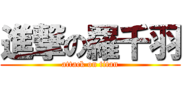 進撃の羅千羽 (attack on titan)