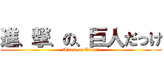 進、撃、の、巨人だっけ (Attack of Titan?)
