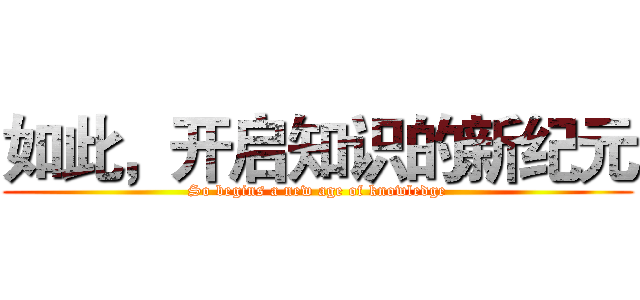 如此，开启知识的新纪元 (So begins a new age of knowledge)