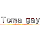 Ｔｏｍａ ｇａｙ (Yea true gng)