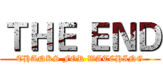ＴＨＥ ＥＮＤ (THANKS FOR WATCHING)