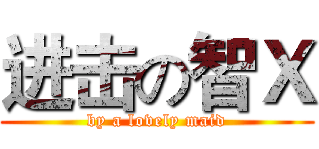 进击の智Ｘ (by a lovely maid)