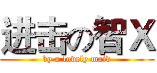 进击の智Ｘ (by a lovely maid)