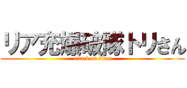 リア充爆破隊トリさん (attack on titan)