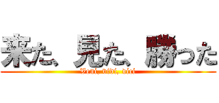来た、見た、勝った (Veni, vidi, vici)