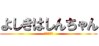 よしきはしんちゃん (パトリック)