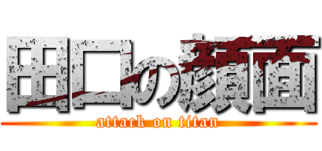 田口の顔面 (attack on titan)