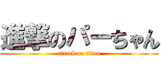 進撃のパーちゃん (attack on titan)