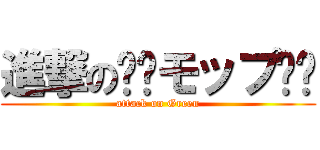 進撃の❇︎モップ❇︎ (attack on Green)