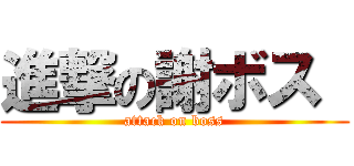 進撃の謝ボス  (attack on boss)