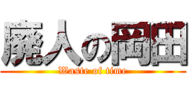 廃人の岡田 (Waste of time)