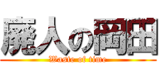 廃人の岡田 (Waste of time)