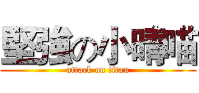 堅強の小晴喵 (attack on titan)