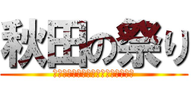 秋田の祭り (Ｆｅｓｔｉｖａｌ　ｏｆ　Ａｋｉｔａ)