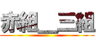 赤組＿三組 ()