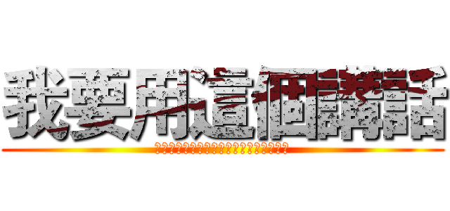 我要用這個講話 (???????????????????)