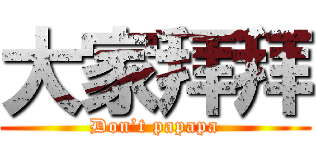 大家拜拜 (Don’t papapa)