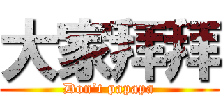 大家拜拜 (Don’t papapa)