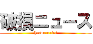 破損ニュース (hason news)