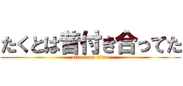 たくとは昔付き合ってた (attack on titan)