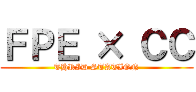 ＦＰＥ × ＣＣ (THRID STATION)