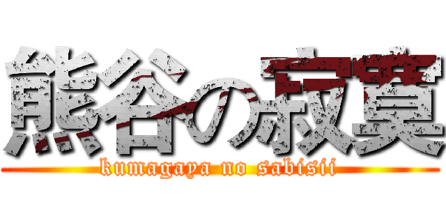 熊谷の寂寞 (kumagaya no sabisii)