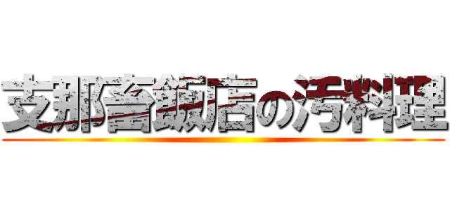 支那畜飯店の汚料理 ()