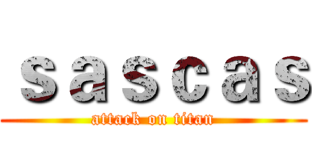 ｓａｓｃａｓ (attack on titan)