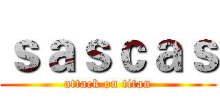 ｓａｓｃａｓ (attack on titan)