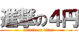 進撃の４円 (attack on titan)