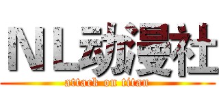 ＮＬ动漫社 (attack on titan)