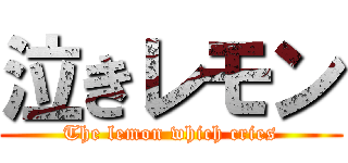 泣きレモン (The lemon which cries)